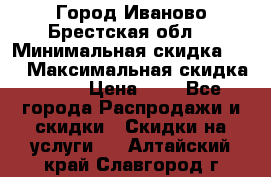 Город Иваново Брестская обл. › Минимальная скидка ­ 2 › Максимальная скидка ­ 17 › Цена ­ 5 - Все города Распродажи и скидки » Скидки на услуги   . Алтайский край,Славгород г.